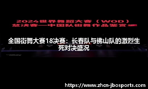 全国街舞大赛18决赛：长春队与佛山队的激烈生死对决盛况